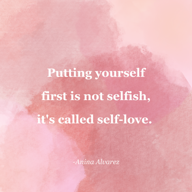 A image with a quote that reads, "Putting yourself first is not selfish, it's called self-love."